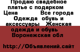 Продаю свадебное платье с подарком! › Цена ­ 7 000 - Все города Одежда, обувь и аксессуары » Женская одежда и обувь   . Воронежская обл.